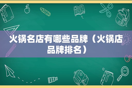 火锅名店有哪些品牌（火锅店品牌排名）