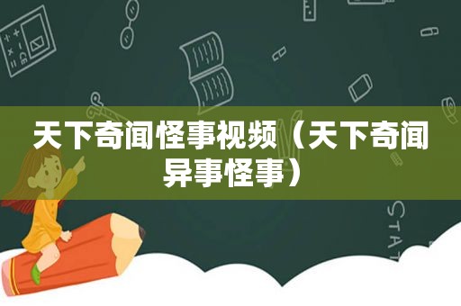 天下奇闻怪事视频（天下奇闻异事怪事）