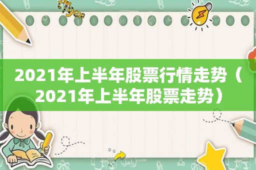 2021年上半年股票行情走势（2021年上半年股票走势）