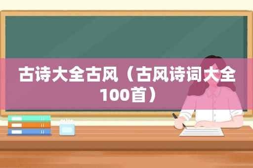 古诗大全古风（古风诗词大全100首）