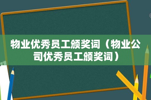 物业优秀员工颁奖词（物业公司优秀员工颁奖词）