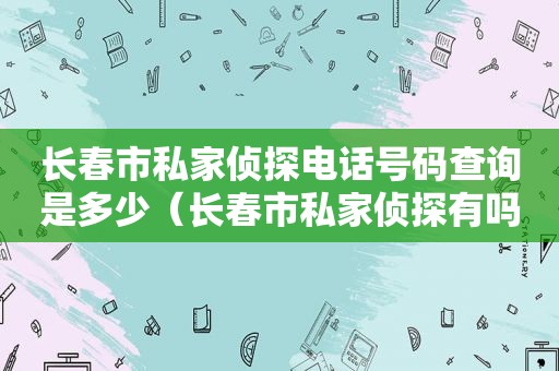 长春市 *** 电话号码查询是多少（长春市 *** 有吗）