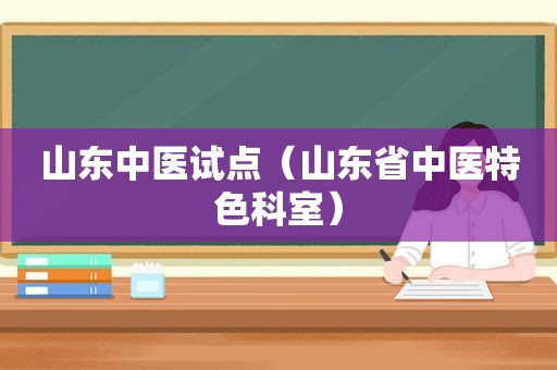 山东中医试点（山东省中医特色科室）