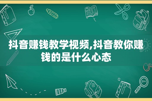 抖音赚钱教学视频,抖音教你赚钱的是什么心态