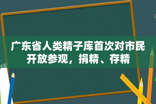 广东省人类 *** 库首次对市民开放参观，捐精、存精