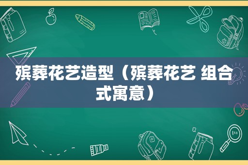 殡葬花艺造型（殡葬花艺 组合式寓意）