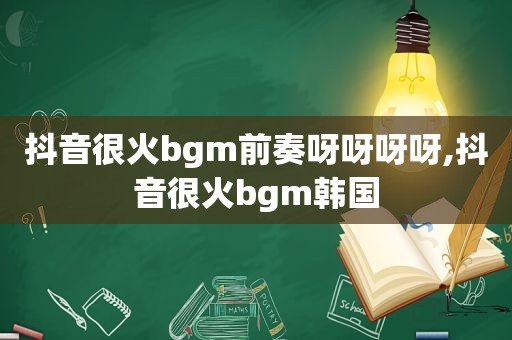 抖音很火bgm前奏呀呀呀呀,抖音很火bgm韩国