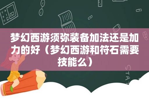 梦幻西游须弥装备加法还是加力的好（梦幻西游和符石需要技能么）