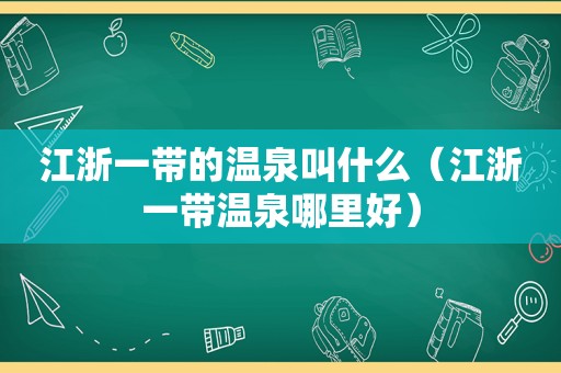 江浙一带的温泉叫什么（江浙一带温泉哪里好）