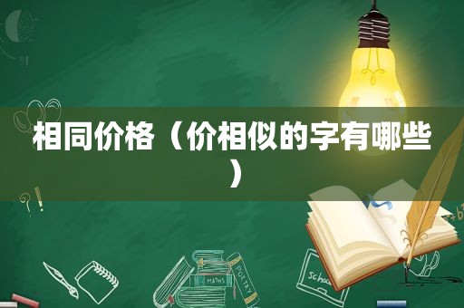 相同价格（价相似的字有哪些）