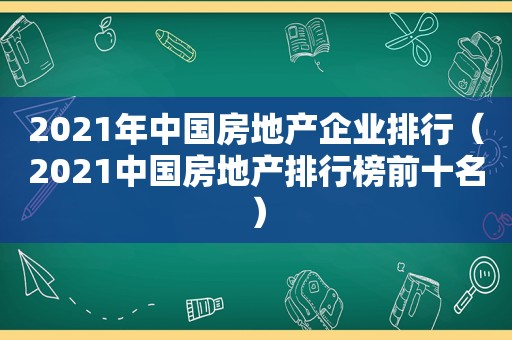 2021年中国房地产企业排行（2021中国房地产排行榜前十名）