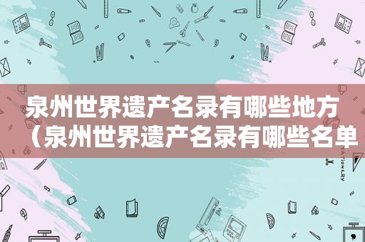 泉州世界遗产名录有哪些地方（泉州世界遗产名录有哪些名单）