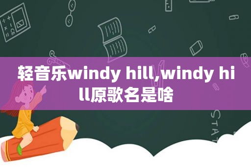 轻音乐windy hill,windy hill原歌名是啥