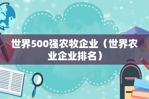 世界500强农牧企业（世界农业企业排名）