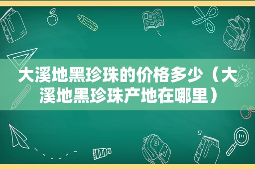 大溪地黑珍珠的价格多少（大溪地黑珍珠产地在哪里）