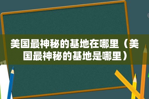 美国最神秘的基地在哪里（美国最神秘的基地是哪里）