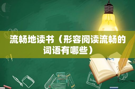 流畅地读书（形容阅读流畅的词语有哪些）