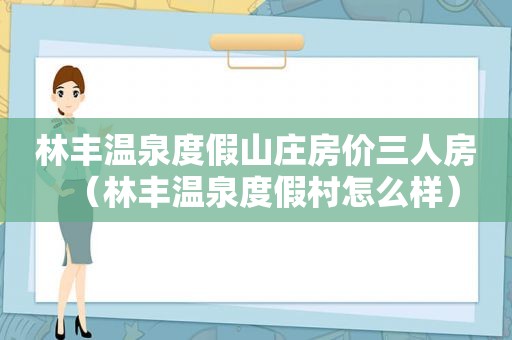 林丰温泉度假山庄房价三人房（林丰温泉度假村怎么样）