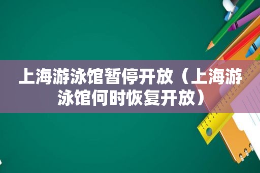 上海游泳馆暂停开放（上海游泳馆何时恢复开放）