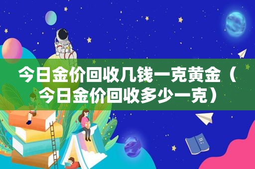 今日金价回收几钱一克黄金（今日金价回收多少一克）