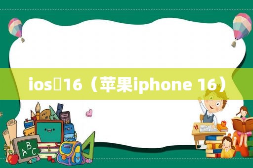 ios 16（苹果iphone 16）