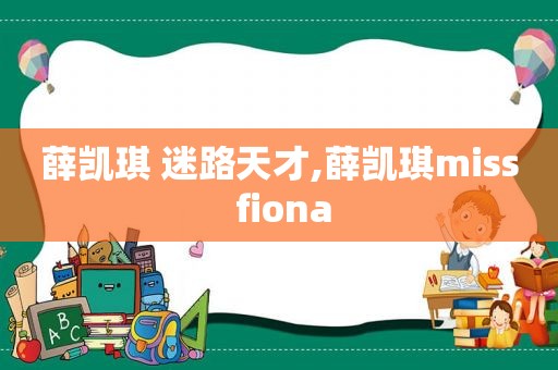 薛凯琪 迷路天才,薛凯琪miss fiona