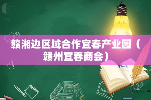 赣湘边区域合作宜春产业园（赣州宜春商会）