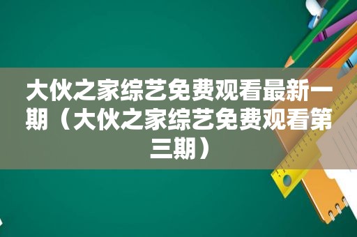 大伙之家综艺免费观看最新一期（大伙之家综艺免费观看第三期）