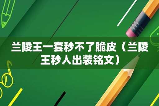 兰陵王一套秒不了脆皮（兰陵王秒人出装铭文）