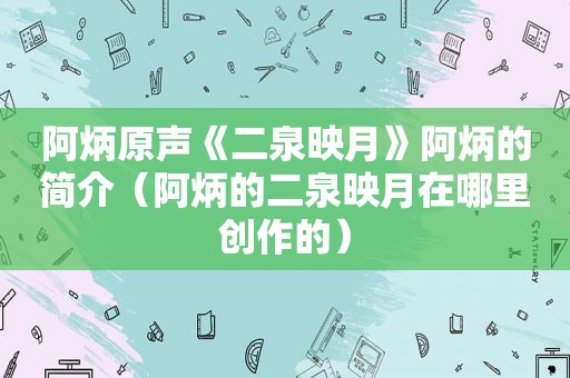 阿炳原声《二泉映月》阿炳的简介（阿炳的二泉映月在哪里创作的）