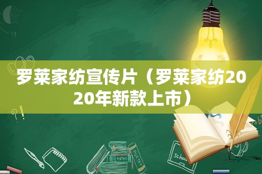 罗莱家纺宣传片（罗莱家纺2020年新款上市）