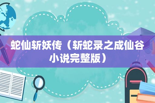 蛇仙斩妖传（斩蛇录之成仙谷小说完整版）