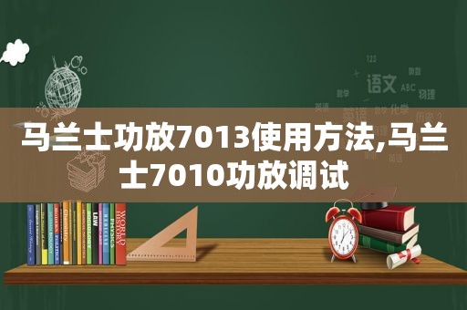 马兰士功放7013使用方法,马兰士7010功放调试