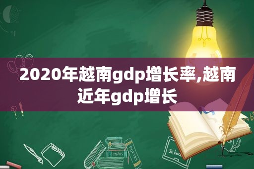 2020年越南gdp增长率,越南近年gdp增长