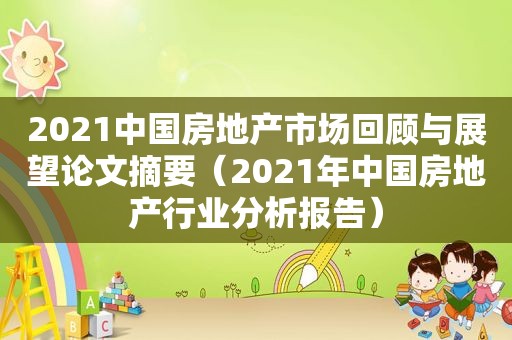 2021中国房地产市场回顾与展望论文摘要（2021年中国房地产行业分析报告）