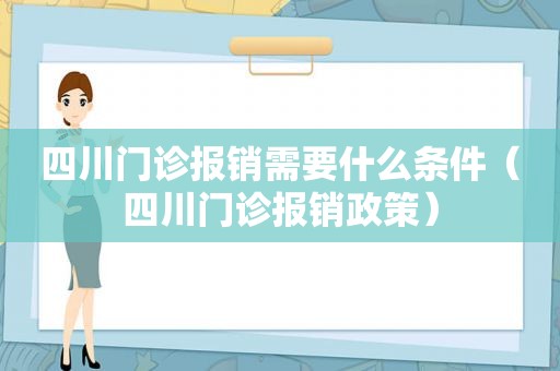 四川门诊报销需要什么条件（四川门诊报销政策）