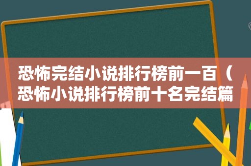 恐怖完结小说排行榜前一百（恐怖小说排行榜前十名完结篇）