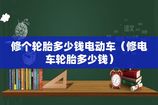 修个轮胎多少钱电动车（修电车轮胎多少钱）