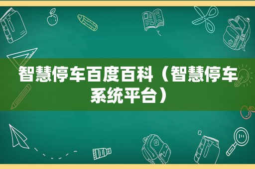 智慧停车百度百科（智慧停车系统平台）