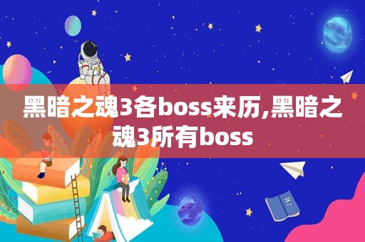 黑暗之魂3各boss来历,黑暗之魂3所有boss