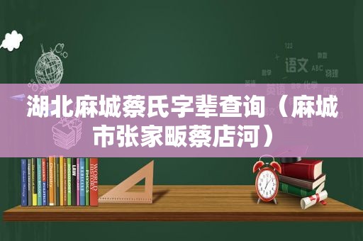 湖北麻城蔡氏字辈查询（麻城市张家畈蔡店河）