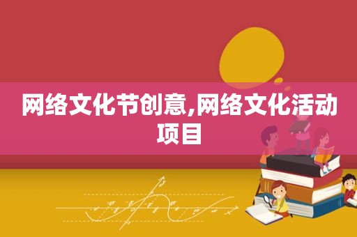 网络文化节创意,网络文化活动项目