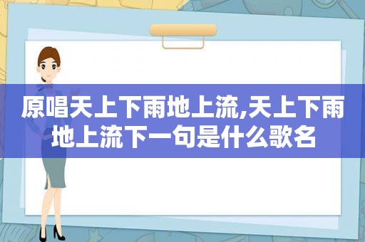 原唱天上下雨地上流,天上下雨地上流下一句是什么歌名