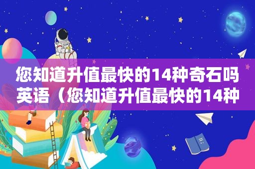 您知道升值最快的14种奇石吗英语（您知道升值最快的14种奇石吗英文）