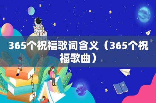 365个祝福歌词含义（365个祝福歌曲）