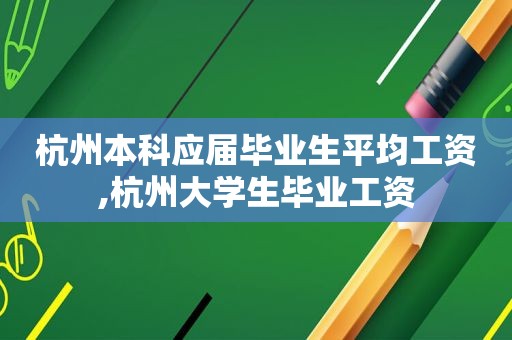 杭州本科应届毕业生平均工资,杭州大学生毕业工资