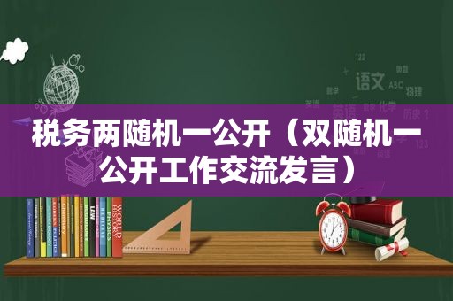 税务两随机一公开（双随机一公开工作交流发言）