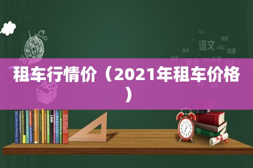 租车行情价（2021年租车价格）