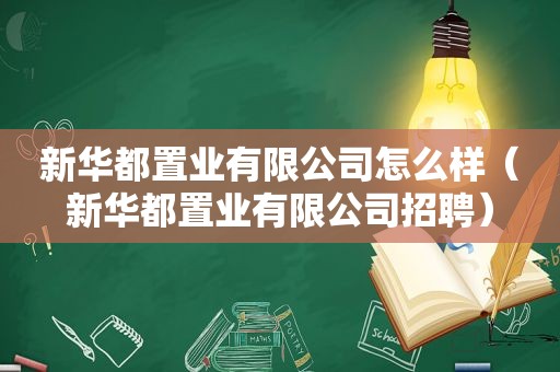 新华都置业有限公司怎么样（新华都置业有限公司招聘）