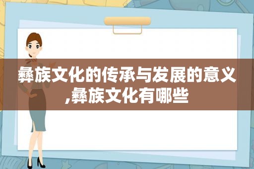 彝族文化的传承与发展的意义,彝族文化有哪些